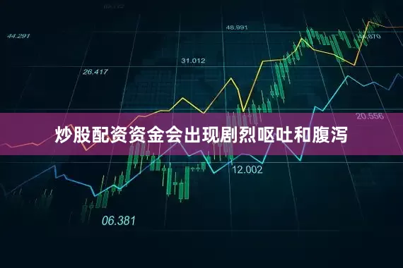 炒股配资资金会出现剧烈呕吐和腹泻