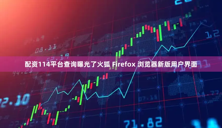 配资114平台查询曝光了火狐 Firefox 浏览器新版用户界面