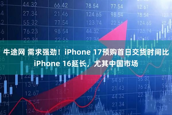 牛途网 需求强劲！iPhone 17预购首日交货时间比iPhone 16延长，尤其中国市场