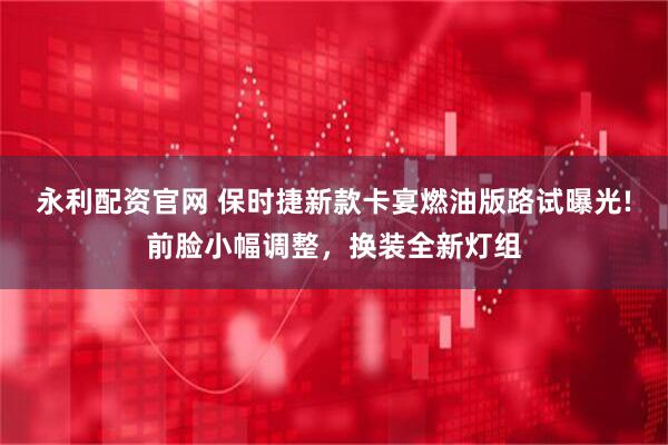 永利配资官网 保时捷新款卡宴燃油版路试曝光!前脸小幅调整，换装全新灯组