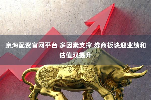 京海配资官网平台 多因素支撑 券商板块迎业绩和估值双提升