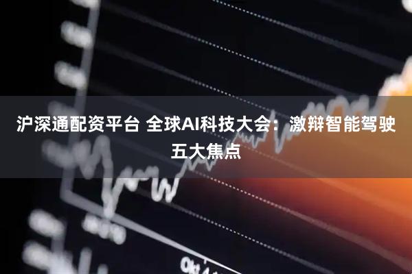 沪深通配资平台 全球AI科技大会：激辩智能驾驶五大焦点