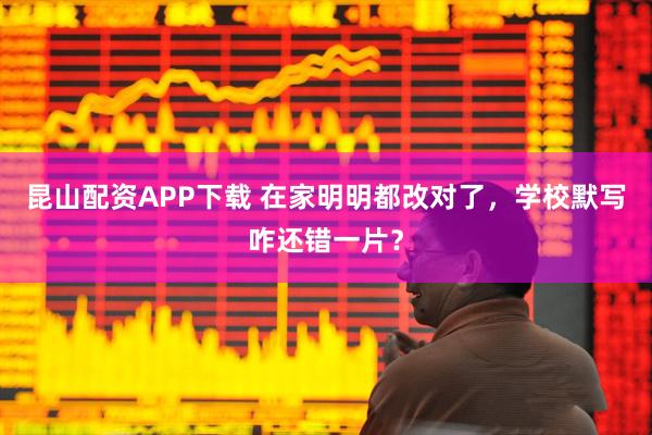 昆山配资APP下载 在家明明都改对了，学校默写咋还错一片？