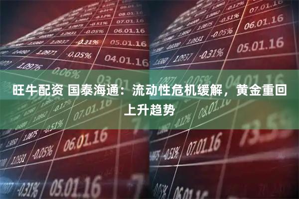 旺牛配资 国泰海通：流动性危机缓解，黄金重回上升趋势