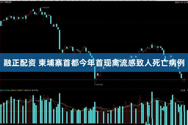 融正配资 柬埔寨首都今年首现禽流感致人死亡病例