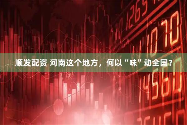 顺发配资 河南这个地方，何以“味”动全国？