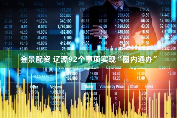 金景配资 辽源92个事项实现“圈内通办”