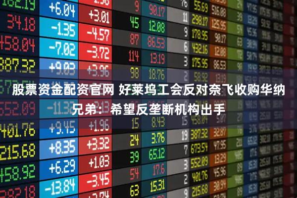 股票资金配资官网 好莱坞工会反对奈飞收购华纳兄弟：希望反垄断机构出手