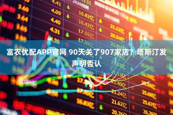 富农优配APP官网 90天关了907家店？塔斯汀发声明否认