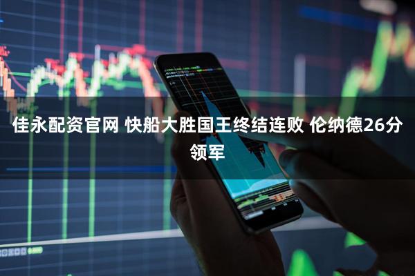 佳永配资官网 快船大胜国王终结连败 伦纳德26分领军