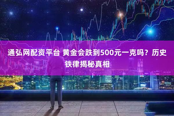 通弘网配资平台 黄金会跌到500元一克吗？历史铁律揭秘真相