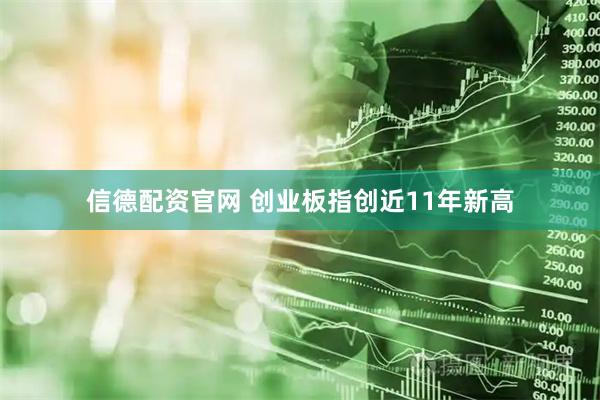 信德配资官网 创业板指创近11年新高