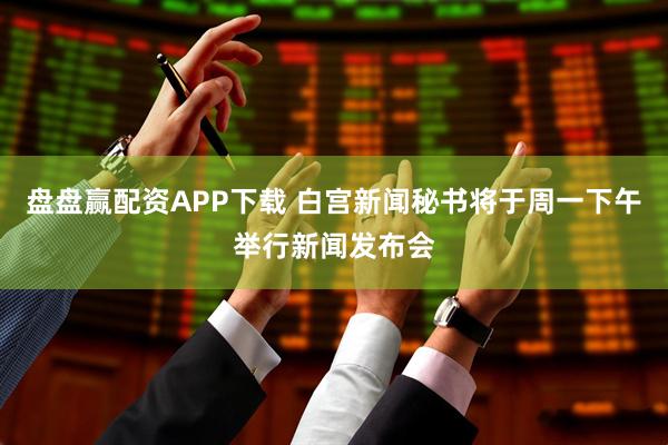 盘盘赢配资APP下载 白宫新闻秘书将于周一下午举行新闻发布会