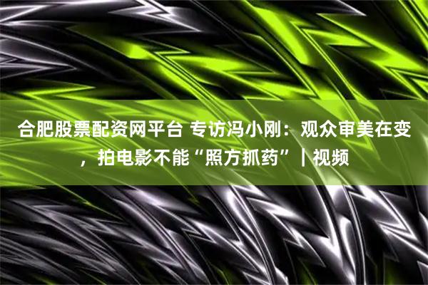 合肥股票配资网平台 专访冯小刚：观众审美在变，拍电影不能“照方抓药”｜视频