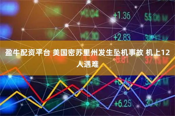 盈牛配资平台 美国密苏里州发生坠机事故 机上12人遇难